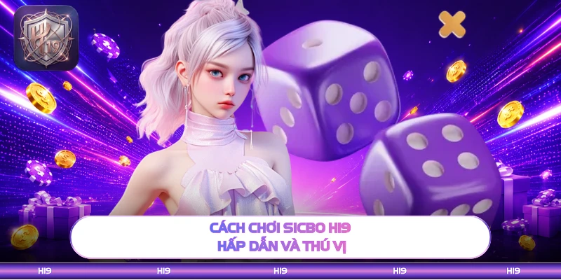 Cách chơi Sicbo H19 hấp dẫn và thú vị