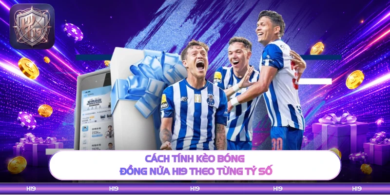 Cách tính kèo banh đồng nửa H19 theo từng tỷ số