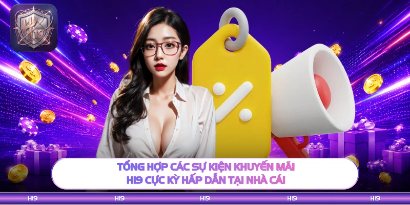 Tổng hợp các sự kiện khuyến mãi H19 cực kỳ hấp dẫn tại nhà cái
