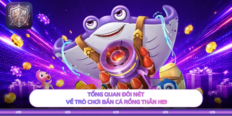 Tổng quan đôi nét về trò chơi bắn cá rồng thần H19